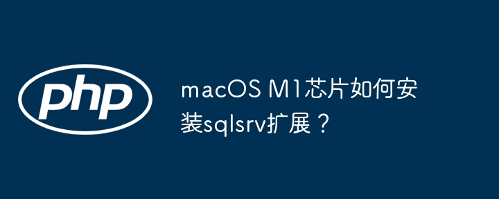 macOS M1芯片如何安装sqlsrv扩展?