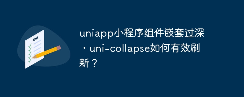 uniapp小程序组件嵌套过深，uni-collapse如何有效刷新？