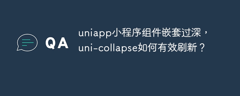 uniapp小程序组件深嵌套，uni-collapse刷新秘籍