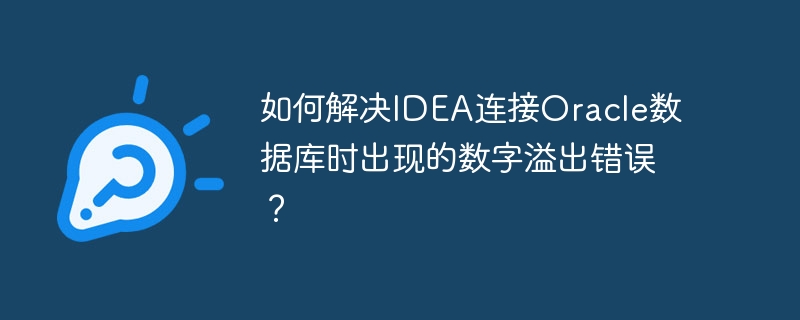 如何解决IDEA连接Oracle数据库时出现的数字溢出错误？