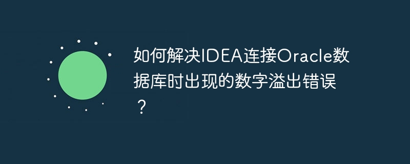 IDEA连接Oracle数据库数字溢出问题解决