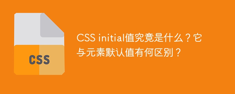 CSSinitial值详解与默认值对比