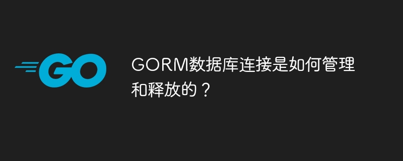 GORM数据库连接管理与释放全解析