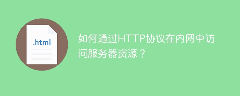 如何通过HTTP协议在内网中访问服务器资源?