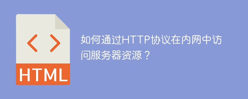 内网HTTP协议访问服务器资源攻略