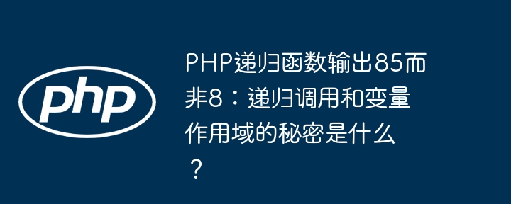 PHP递归函数输出85而非8:递归调用和变量作用域的秘密是什么?