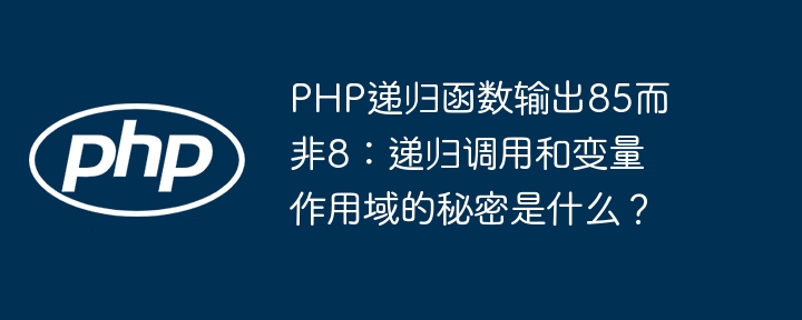 PHP递归函数为何输出85而非8？揭秘递归与作用域