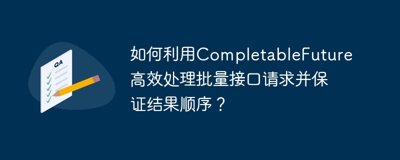 CompletableFuture批量请求处理及结果顺序保证技巧