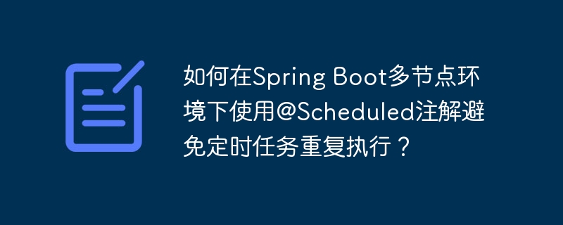 如何在Spring Boot多节点环境下使用@Scheduled注解避免定时任务重复执行?