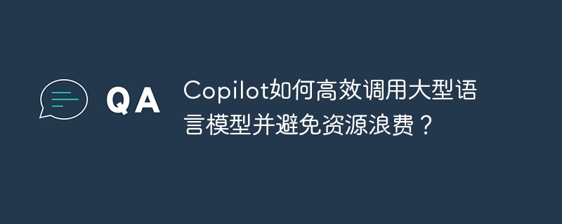如何高效调用Copilot大模型，避免资源浪费？