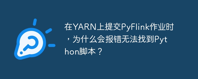 在YARN上提交PyFlink作业时,为什么会报错无法找到Python脚本?