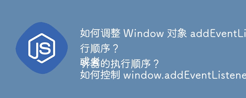 终极攻略：调整Window对象addEventListener事件监听顺序