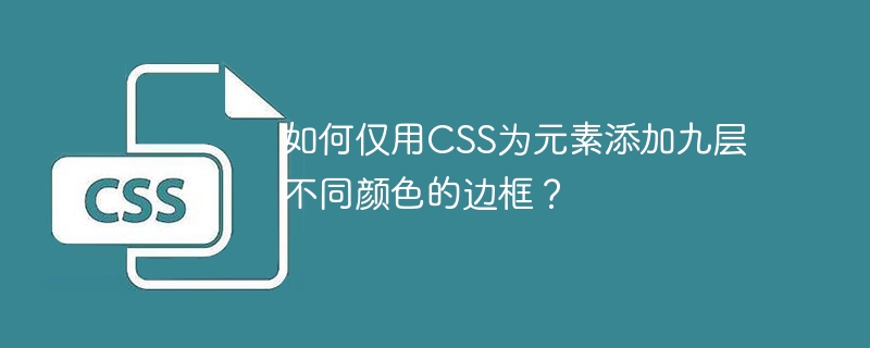 如何仅用CSS为元素添加九层不同颜色的边框？