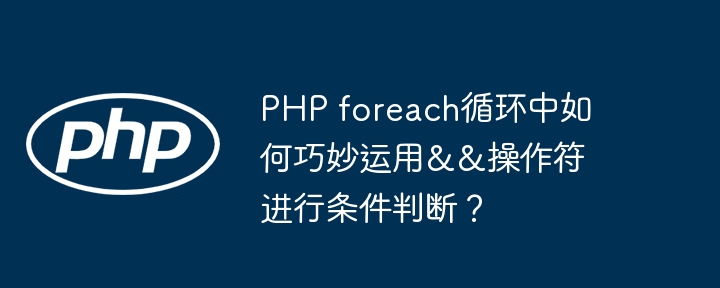 PHP foreach循环中如何巧妙运用&&操作符进行条件判断？
