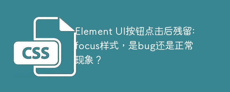 Element UI按钮点击后残留:focus样式,是bug还是正常现象?