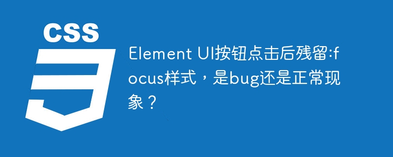 ElementUI按钮点击后:focus样式残留，是BUG还是正常现象？