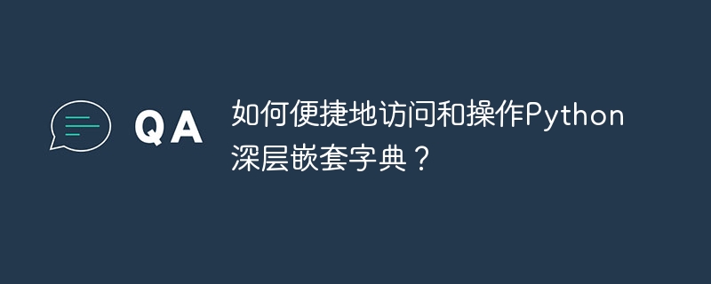 Python深层嵌套字典的便捷访问与操作技巧