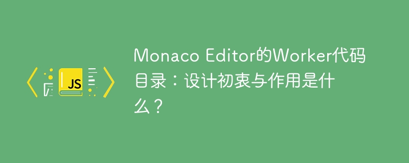 Monaco Editor的Worker代码目录：设计初衷与作用是什么？