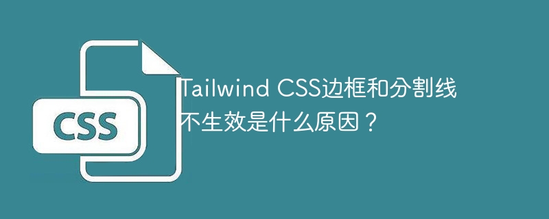 Tailwind CSS边框和分割线不生效是什么原因？