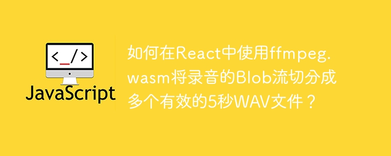 React中如何将录音Blob流切分成5秒的WAV文件？