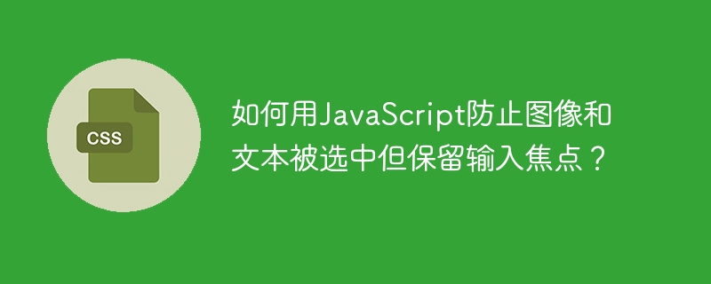 如何用JavaScript防止图像和文本被选中但保留输入焦点?
