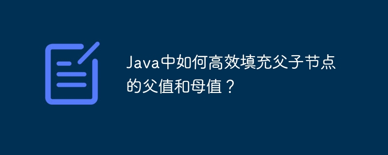 Java高效填充父子节点父值母值技巧