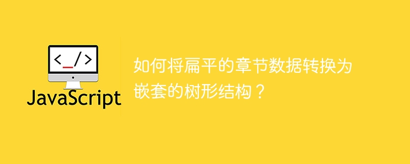 如何将扁平的章节数据转换为嵌套的树形结构？