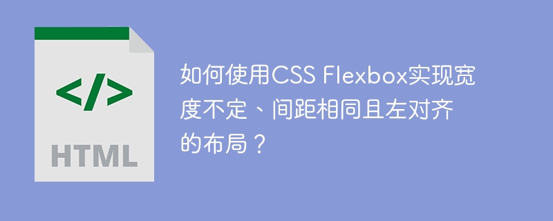如何使用CSS Flexbox实现宽度不定、间距相同且左对齐的布局？