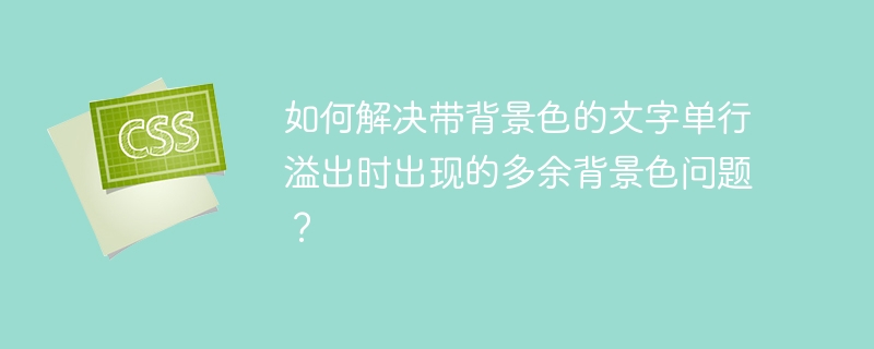如何解决带背景色的文字单行溢出时出现的多余背景色问题？