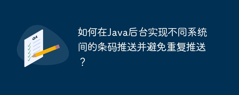 如何在Java后台实现不同系统间的条码推送并避免重复推送？