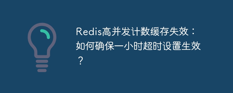 Redis高并发计数缓存失效，一小时超时如何确保？