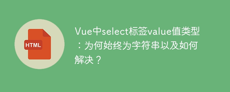 Vue中select标签value值类型：为何始终为字符串以及如何解决？
