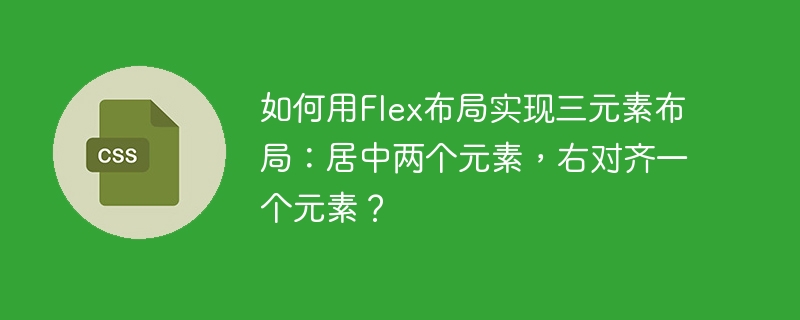 Flex布局三元素：居中两个，右对齐一个