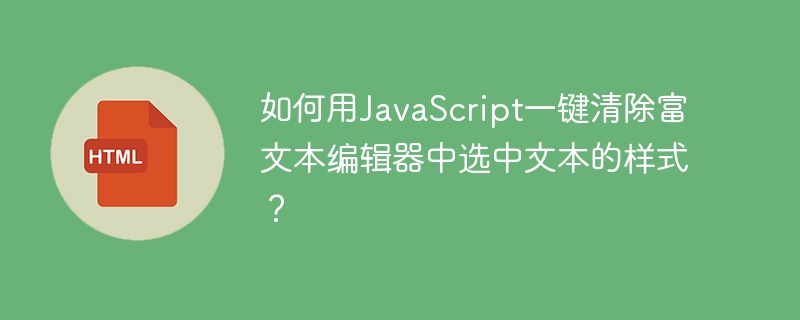 如何用JavaScript一键清除富文本编辑器中选中文本的样式?