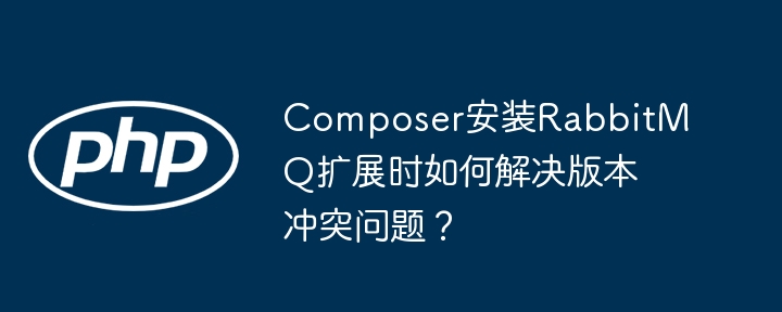 Composer安装RabbitMQ扩展，巧解版本冲突难题