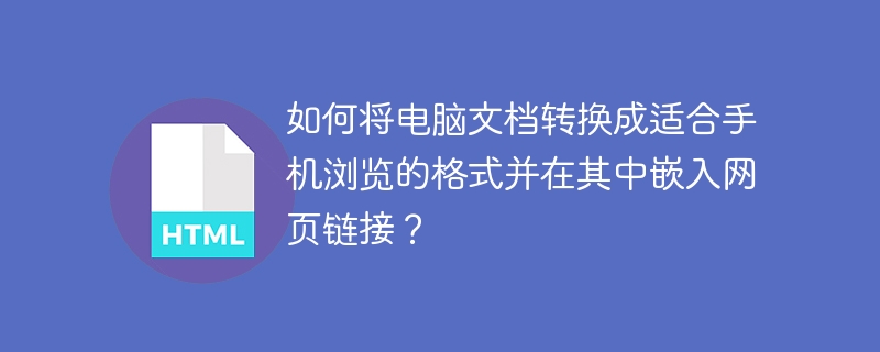 如何将电脑文档转换成适合手机浏览的格式并在其中嵌入网页链接？