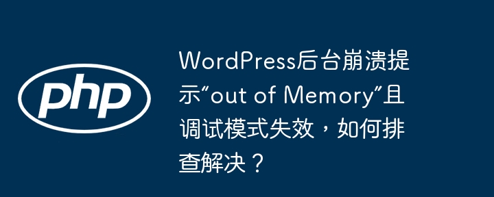WordPress后台崩溃？内存不足及调试模式失效解决方案