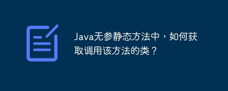 Java无参静态方法中,如何获取调用该方法的类?