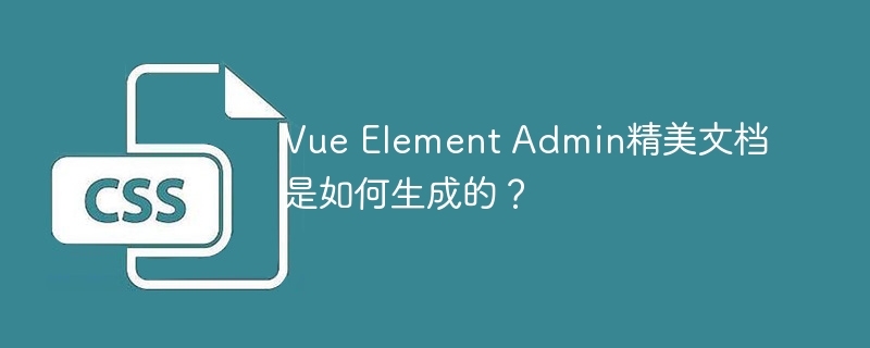 Vue Element Admin精美文档是如何生成的？