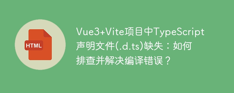 Vue3+Vite项目中TypeScript声明文件(.d.ts)缺失:如何排查并解决编译错误?