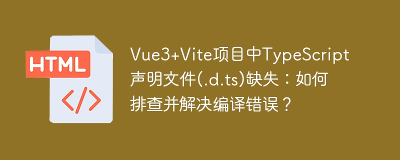 Vue3+Vite项目中TypeScript声明文件缺失：解决编译错误攻略
