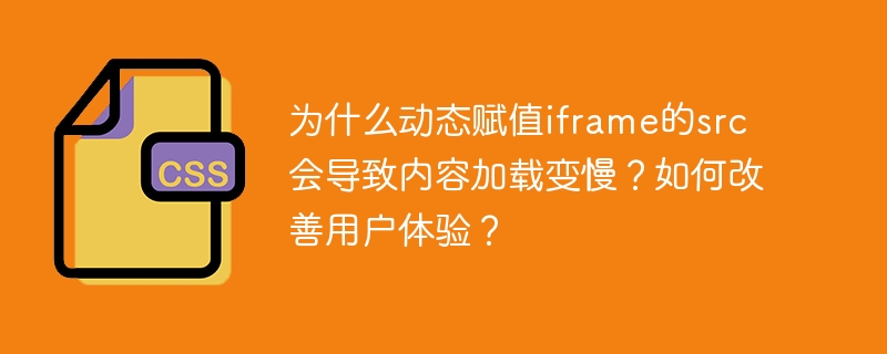 为什么动态赋值iframe的src会导致内容加载变慢？如何改善用户体验？