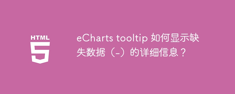 eCharts tooltip 如何显示缺失数据（-）的详细信息？
