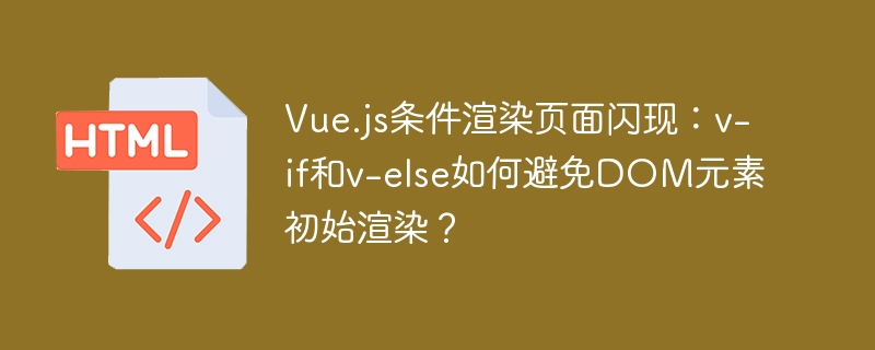 Vue.js条件渲染闪现解决：v-if与v-else技巧