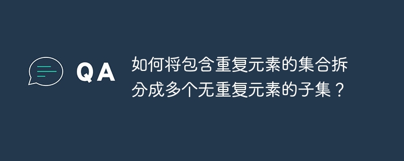 如何将包含重复元素的集合拆分成多个无重复元素的子集？