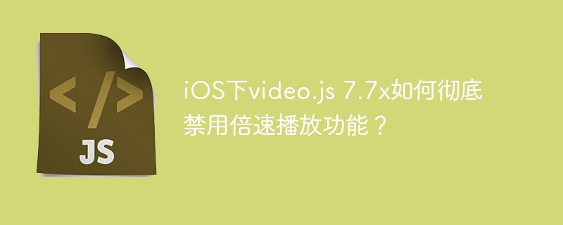 iOS下video.js7.7x禁用倍速播放教程