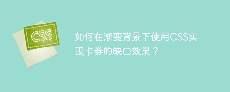 如何在渐变背景下使用CSS实现卡券的缺口效果？