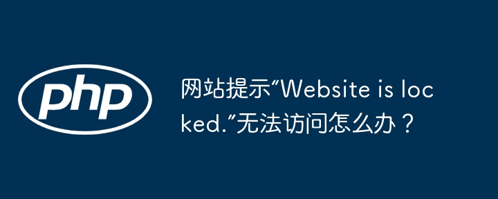 网站锁定提示“Websiteislocked.”解决攻略