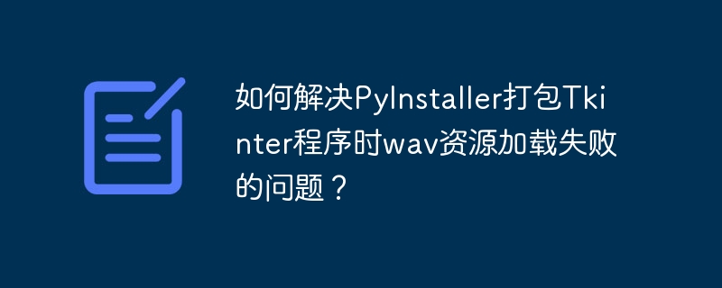 如何解决PyInstaller打包Tkinter程序时wav资源加载失败的问题?
