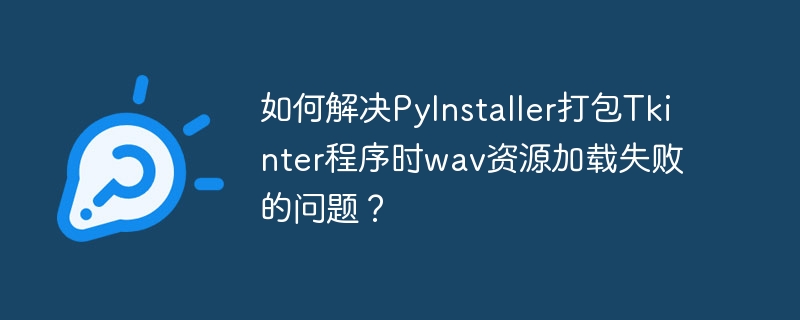 PyInstaller打包Tkinter加载wav资源失败解决
